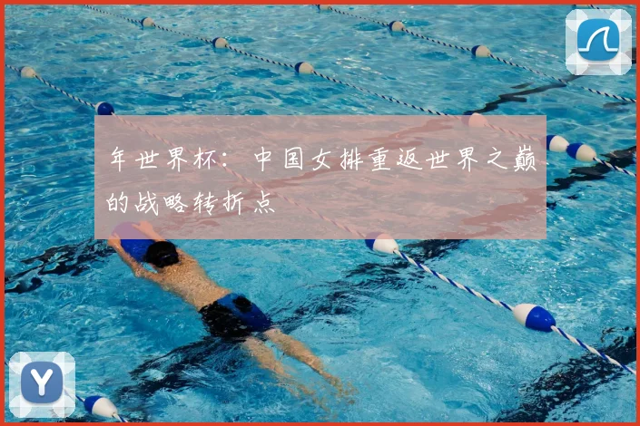 年世界杯：中国女排重返世界之巅的战略转折点