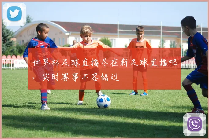 世界杯足球直播尽在新足球直播吧，实时赛事不容错过