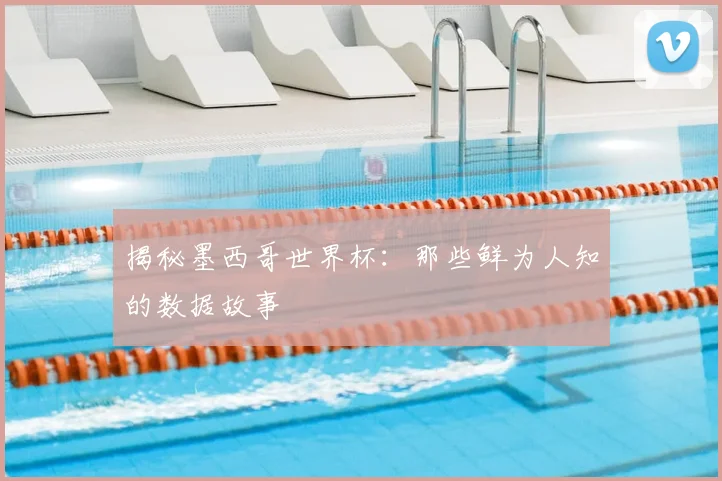 揭秘墨西哥世界杯：那些鲜为人知的数据故事
