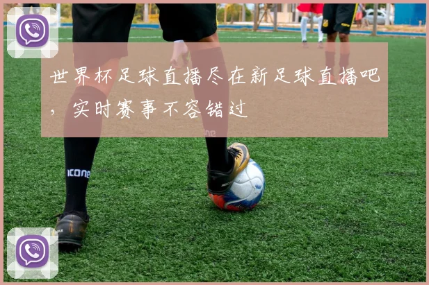 世界杯足球直播尽在新足球直播吧，实时赛事不容错过