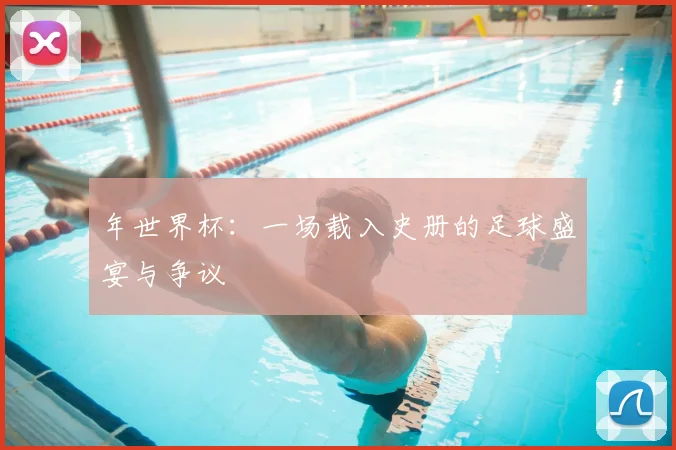 年世界杯：一场载入史册的足球盛宴与争议