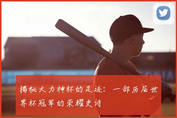 揭秘大力神杯的足迹：一部历届世界杯冠军的荣耀史诗