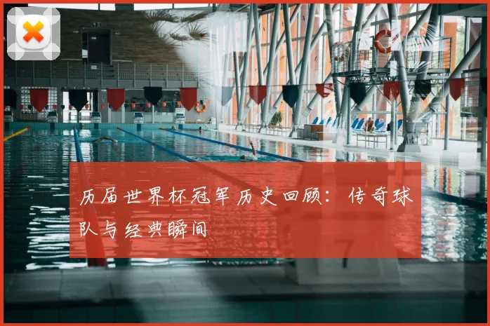 历届世界杯冠军历史回顾：传奇球队与经典瞬间