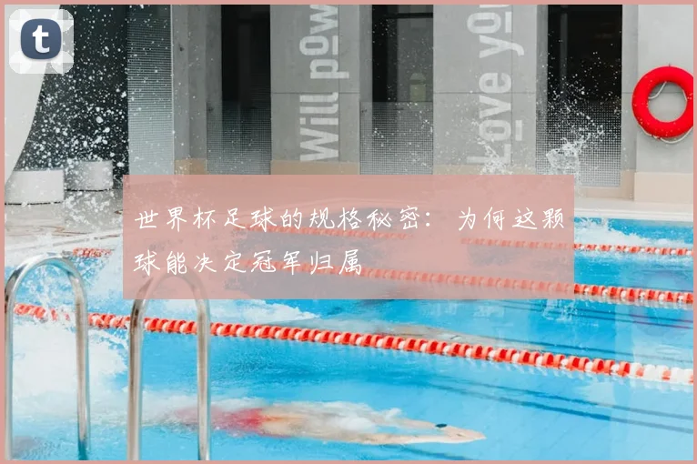 世界杯足球的规格秘密：为何这颗球能决定冠军归属