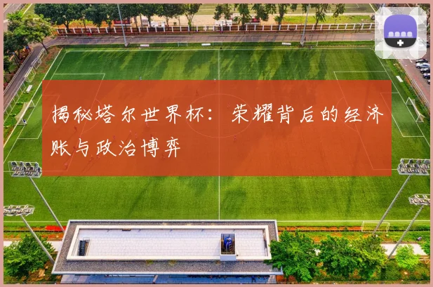 揭秘塔尔世界杯：荣耀背后的经济账与政治博弈