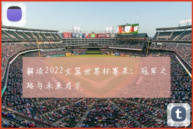 解读2022女篮世界杯赛果：冠军之路与未来启示
