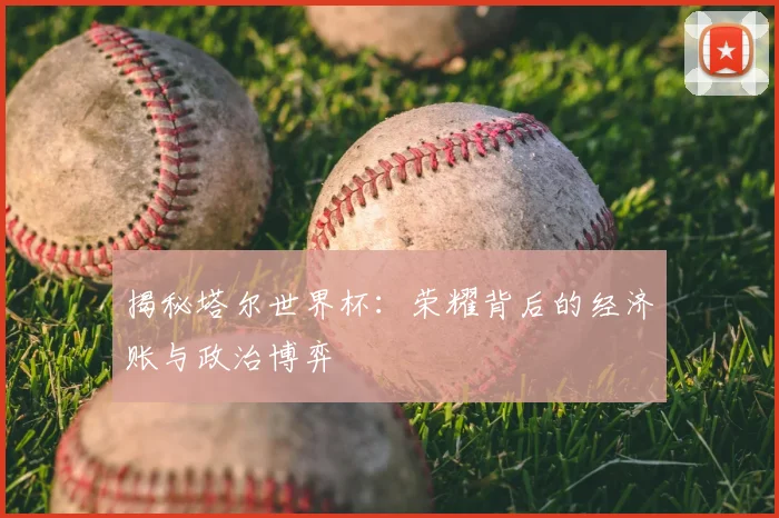 揭秘塔尔世界杯：荣耀背后的经济账与政治博弈