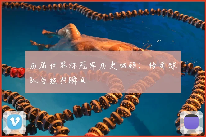 历届世界杯冠军历史回顾：传奇球队与经典瞬间