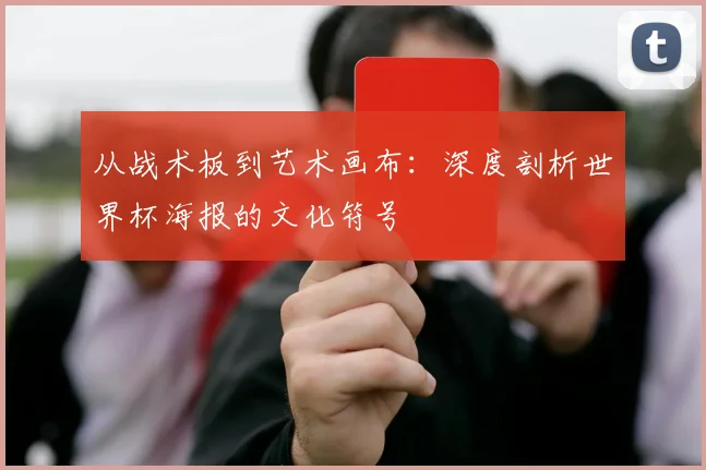 从战术板到艺术画布：深度剖析世界杯海报的文化符号