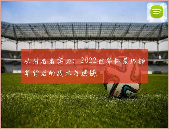 从排名看实力：2022世界杯最终榜单背后的战术与遗憾