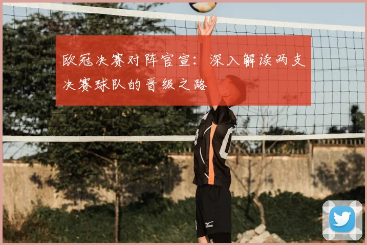 欧冠决赛对阵官宣：深入解读两支决赛球队的晋级之路