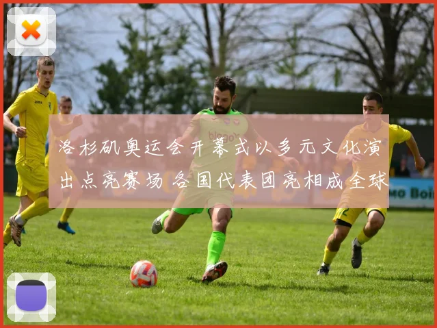 洛杉矶奥运会开幕式以多元文化演出点亮赛场 各国代表团亮相成全球看点