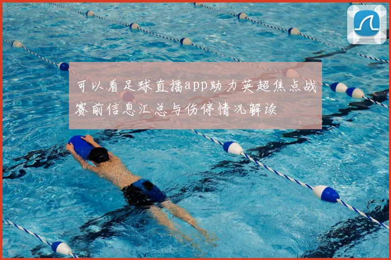 可以看足球直播app助力英超焦点战赛前信息汇总与伤停情况解读