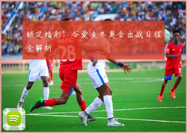 锁定精彩！谷爱凌冬奥会出战日程全解析