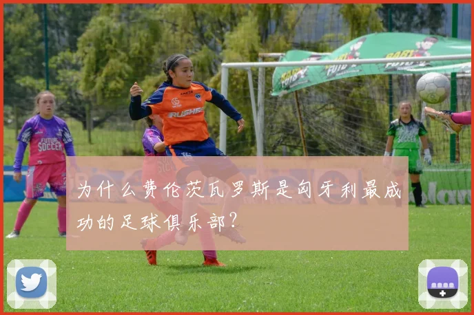 为什么费伦茨瓦罗斯是匈牙利最成功的足球俱乐部？