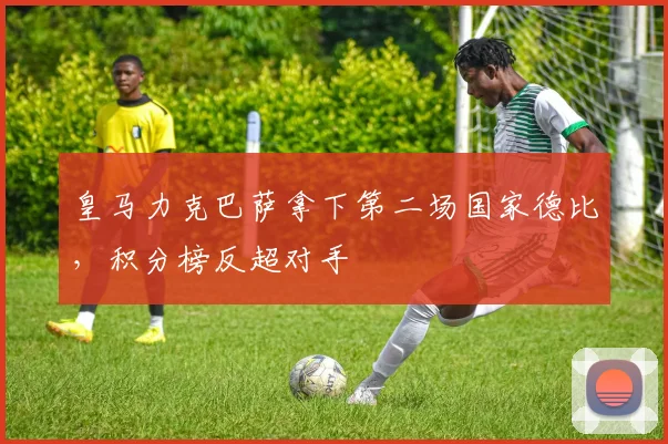 皇马力克巴萨拿下第二场国家德比，积分榜反超对手