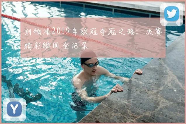 利物浦2019年欧冠夺冠之路：决赛精彩瞬间全记录