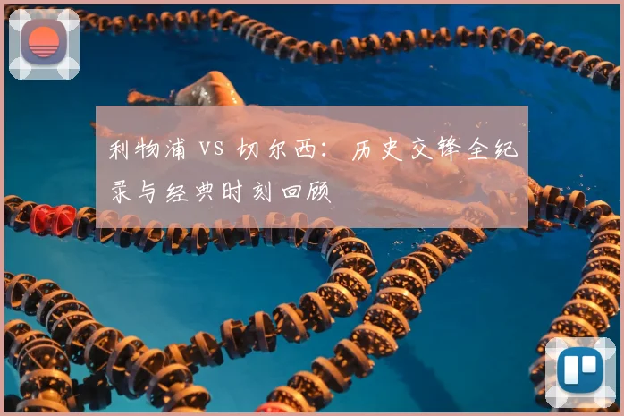 利物浦 vs 切尔西：历史交锋全纪录与经典时刻回顾