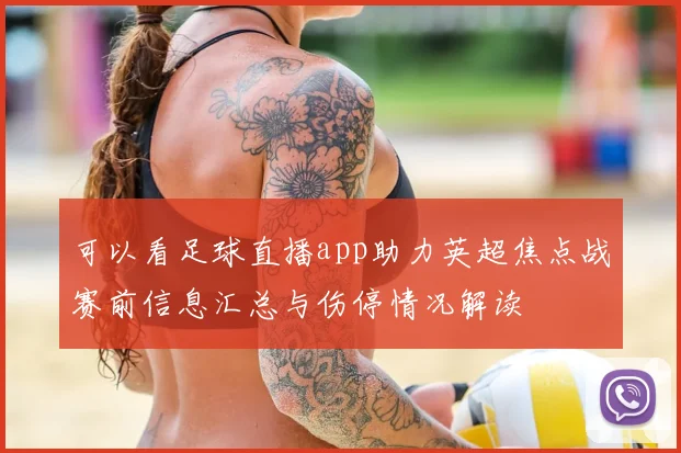 可以看足球直播app助力英超焦点战赛前信息汇总与伤停情况解读